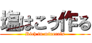 塩はこう作る (Rich in minerals)