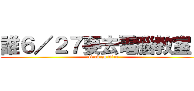 誰６／２７要去電腦教室？ (attack on titan)