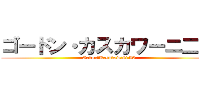 ゴードン・カスカワーニ二世 (Godon・Kasukawani II)