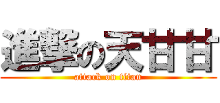 進撃の天甘甘 (attack on titan)