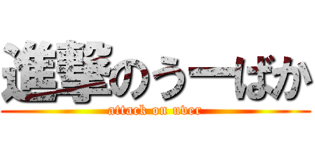 進撃のうーばか (attack on uver)
