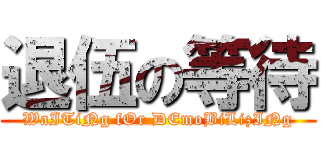 退伍の等待 (WaITiNg fOr DEmoBiLizINg)