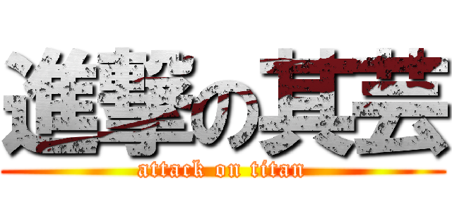 進撃の其芸 (attack on titan)