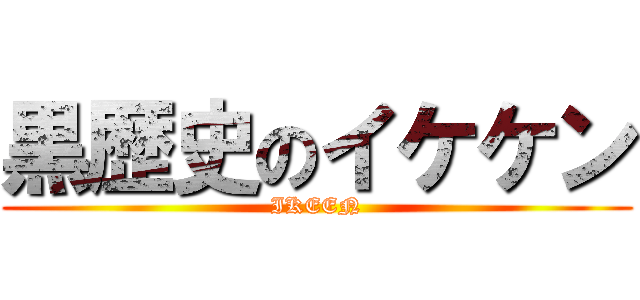 黒歴史のイケケン (IKEEN)