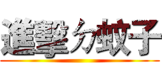 進擊ㄉ蚊子 ()