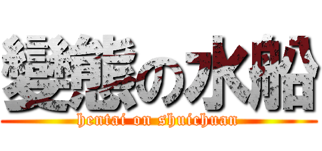 變態の水船 (hentai on shuichuan)