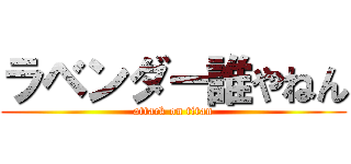 ラベンダー誰やねん (attack on titan)