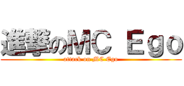 進撃のＭＣ Ｅｇｏ (attack on MC Ego)