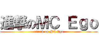 進撃のＭＣ Ｅｇｏ (attack on MC Ego)