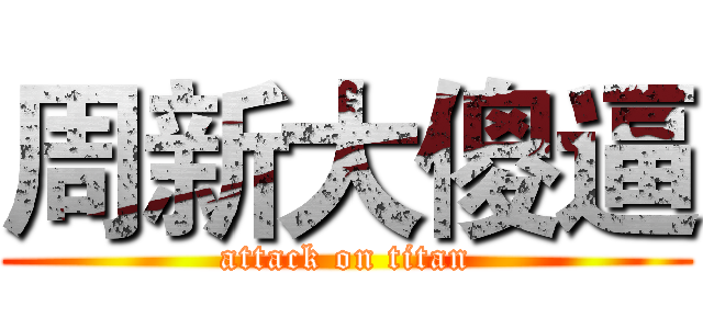 周新大傻逼 (attack on titan)