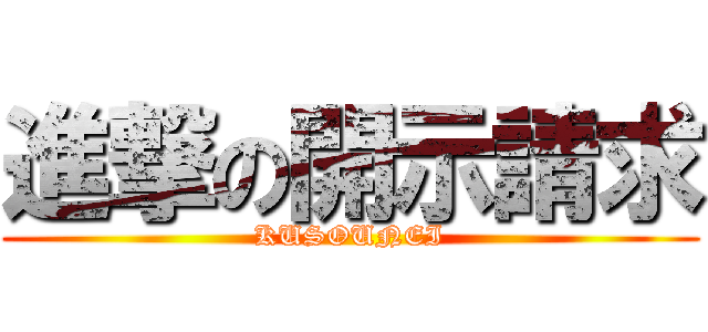 進撃の開示請求 (KUSOUNEI)