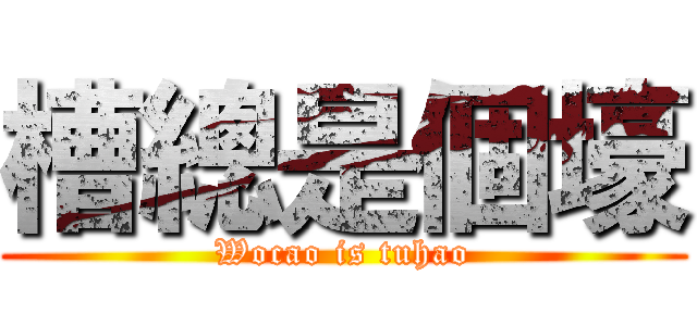 槽總是個壕 (Wocao is tuhao)