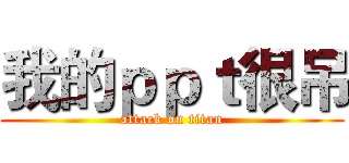 我的ｐｐｔ很吊 (attack on titan)