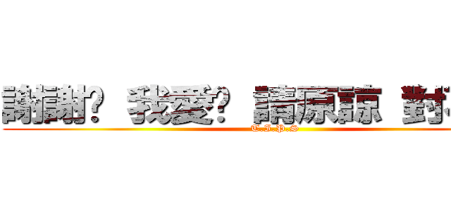 謝謝你 我愛你 請原諒 對不起  (T.I.P.S)