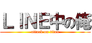 ＬＩＮＥ中の俺 (attack on titan)