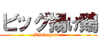 ビッグ揚げ鶏 (BIG agedori)