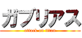 ガブリアス (attack on titan)