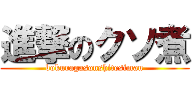 進撃のクソ煮 (bokuragasonshitesimau)