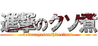 進撃のクソ煮 (bokuragasonshitesimau)