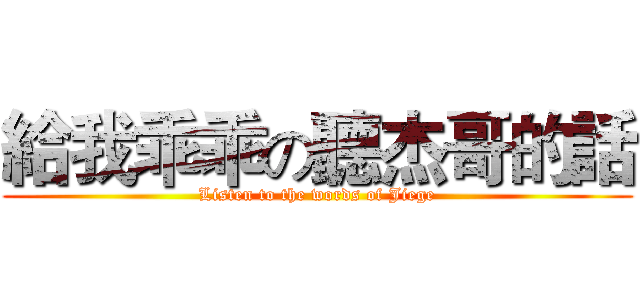 給我乖乖の聽杰哥的話 (Listen to the words of Jiege)