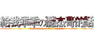 給我乖乖の聽杰哥的話 (Listen to the words of Jiege)