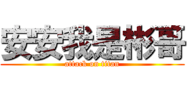 安安我是彬哥 (attack on titan)