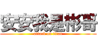 安安我是彬哥 (attack on titan)