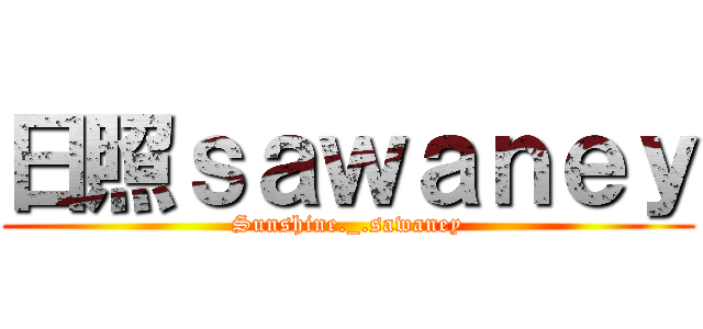 日照ｓａｗａｎｅｙ (Sunshine._.sawaney)