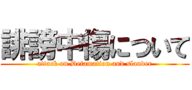 誹謗中傷について (attack on Defamation and slander)
