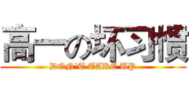 高一の坏习惯 (DON'T TAKE UP)