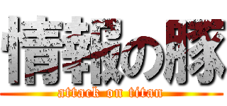 情報の豚 (attack on titan)