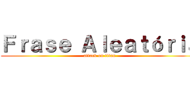 Ｆｒａｓｅ Ａｌｅａｔóｒｉａ (attack on titan)