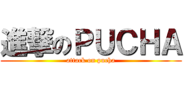 進撃のＰＵＣＨＡ (attack on pucha)