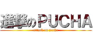進撃のＰＵＣＨＡ (attack on pucha)