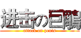 进击の巨鵰 (attack on penis)