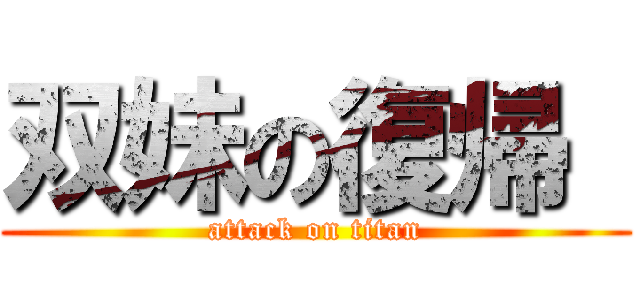 双妹の復帰  (attack on titan)
