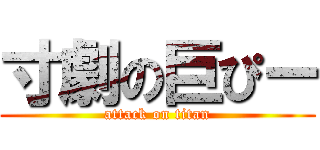 寸劇の巨ぴー (attack on titan)