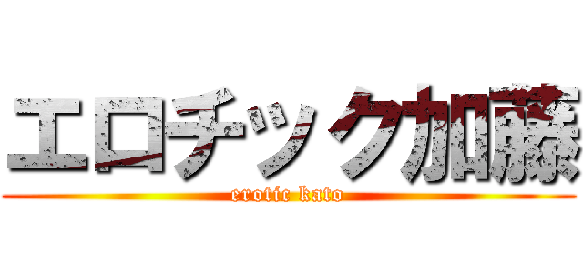 エロチック加藤 (erotic kato)