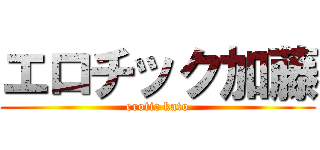 エロチック加藤 (erotic kato)