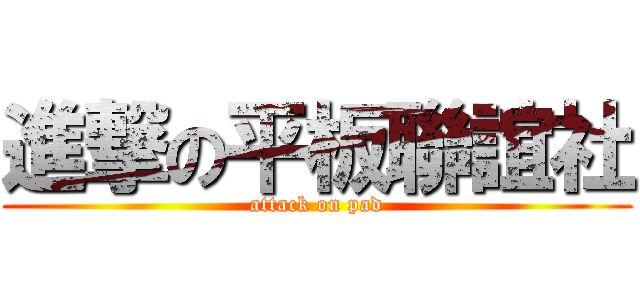 進撃の平板聯誼社 (attack on pad)