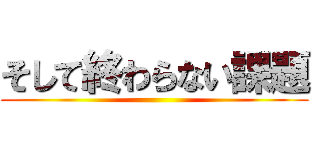 そして終わらない課題 ()