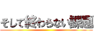 そして終わらない課題 ()