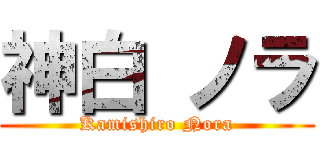 神白 ノラ (Kamishiro Nora)