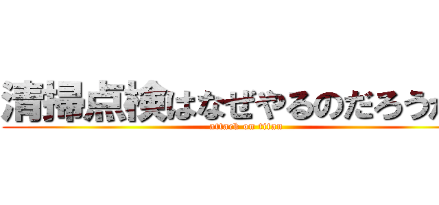 清掃点検はなぜやるのだろうか？ (attack on titan)