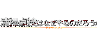 清掃点検はなぜやるのだろうか？ (attack on titan)