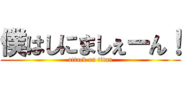 僕はしにましぇーん！ (attack on titan)