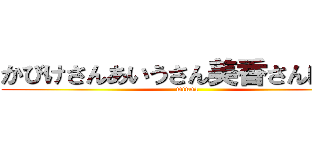 かびけさんあいうさん美香さんは男！ (minna)