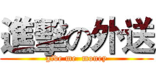 進擊の外送 (give me  money)