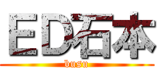 ＥＤ石本 (busu)