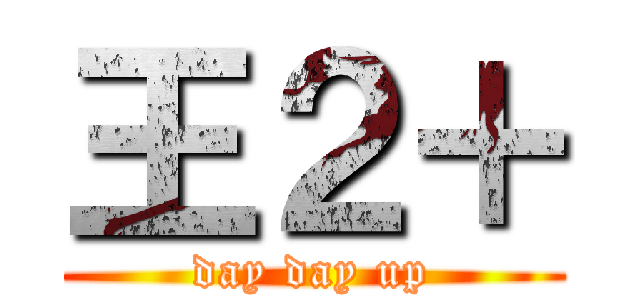 王２＋ (day day up)